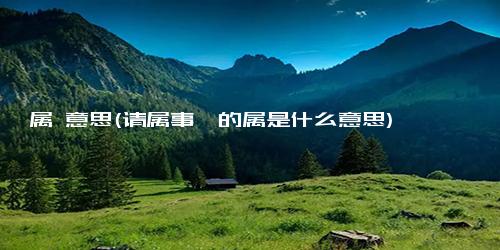 属 意思(请属事焉的属是什么意思)